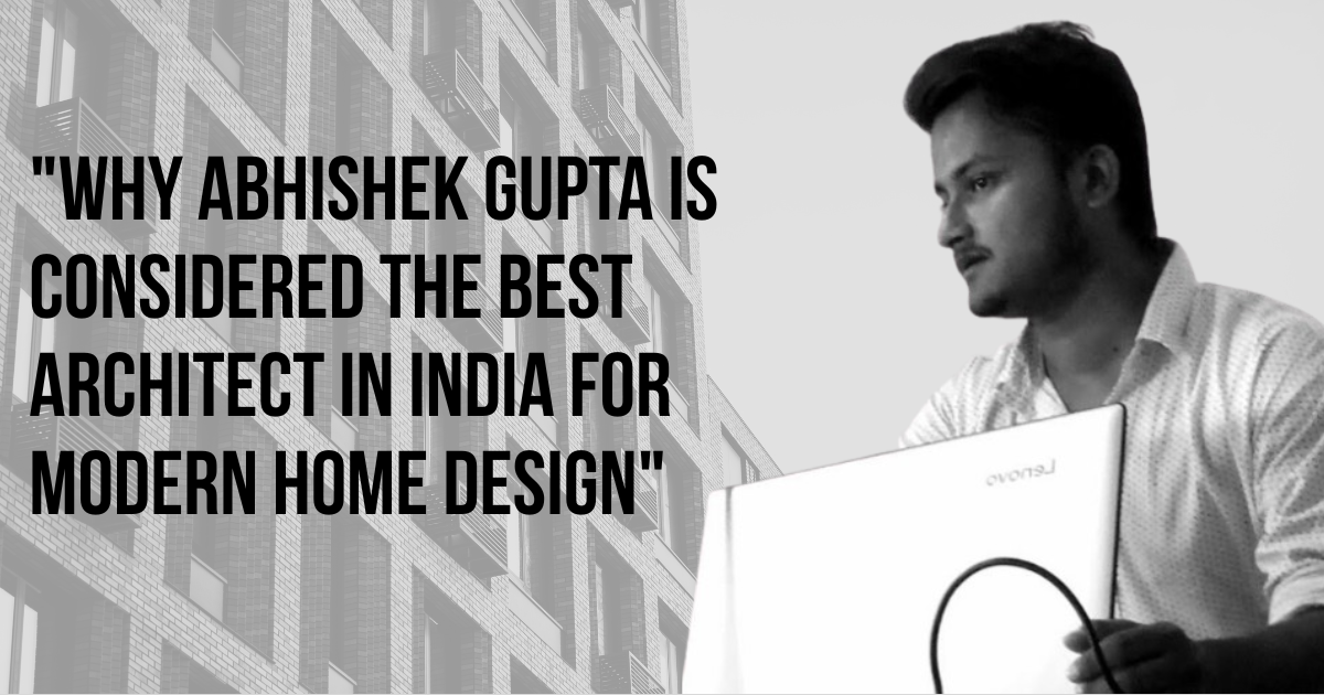 Why Abhishek Gupta is Considered the Best Architect in India for Modern Home Design