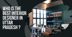 Read more about the article Who Is The Best Interior Designer In Uttar Pradesh