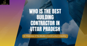 Read more about the article Who is the Best Building Contractor in Uttar Pardesh