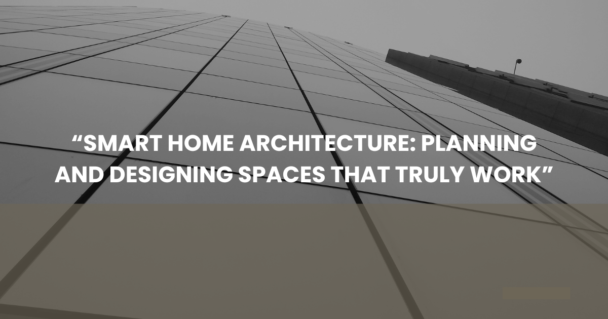 “Smart Home Architecture: Planning and Designing Spaces That Truly Work”