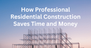 Read more about the article How Professional Residential Construction Saves Time and Money