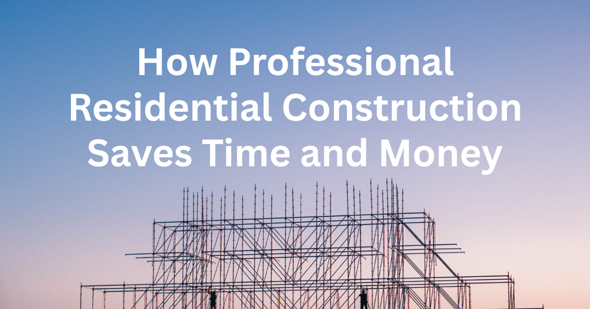 Read more about the article How Professional Residential Construction Saves Time and Money