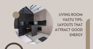 Read more about the article Living Room Vastu Tips: Layouts That Attract Good Energy