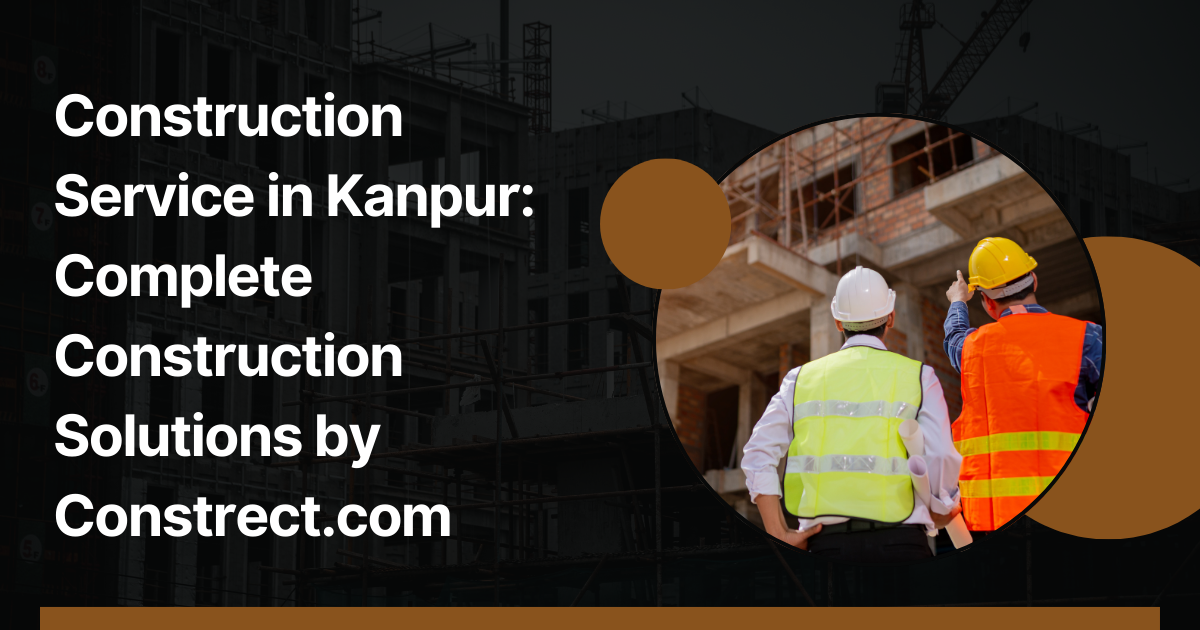 Read more about the article Construction Service in Kanpur: Complete Construction Solutions by Constrect.com
