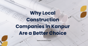 Read more about the article Why Local Construction Companies in Kanpur Are a Better Choice