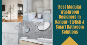 Read more about the article Best Modular Washroom Designers in Kanpur: Stylish & Smart Bathroom Solutions